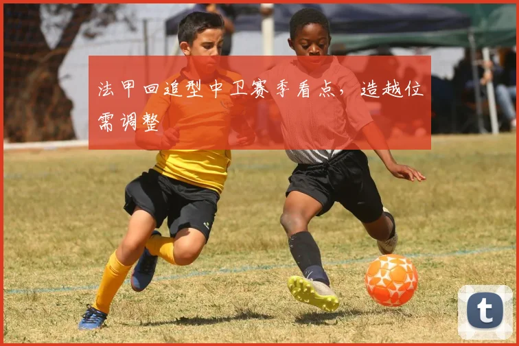 法甲回追型中卫赛季看点,造越位需调整