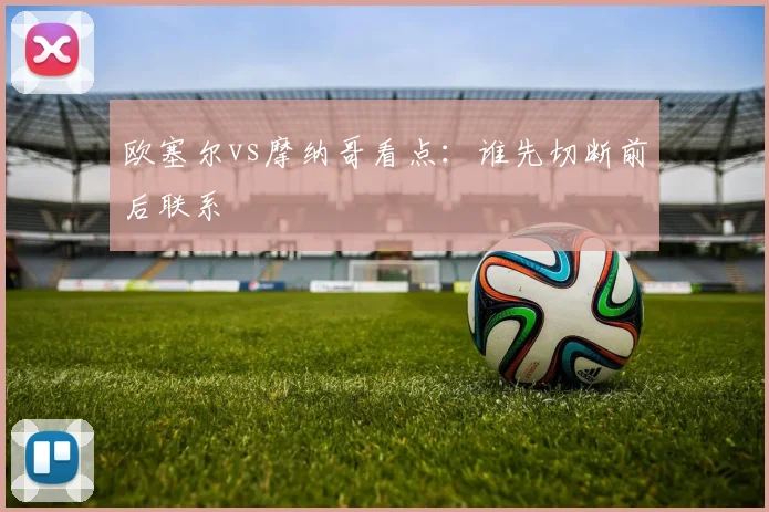 欧塞尔vs摩纳哥看点:谁先切断前后联系