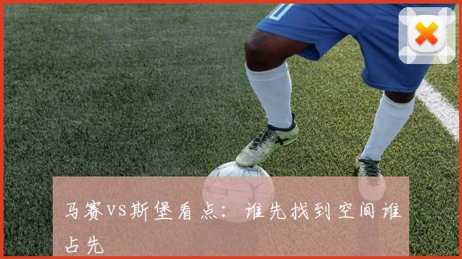 马赛vs斯堡看点：谁先找到空间谁占先