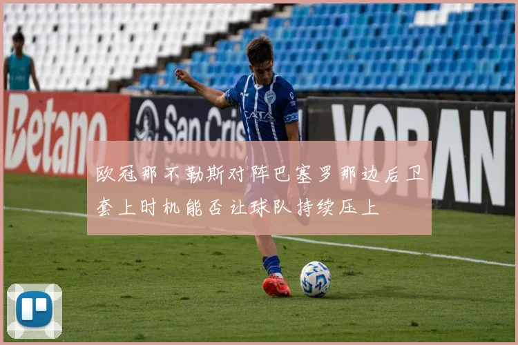 欧冠那不勒斯对阵巴塞罗那边后卫套上时机能否让球队持续压上