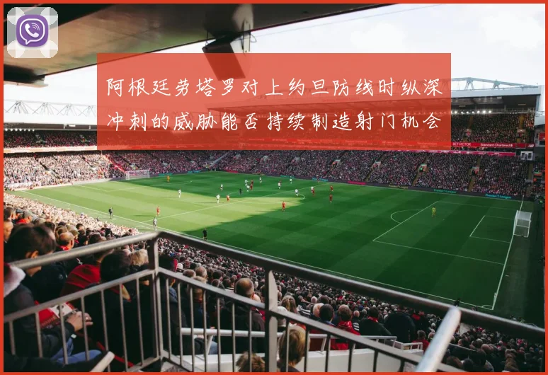 阿根廷劳塔罗对上约旦防线时纵深冲刺的威胁能否持续制造射门机会