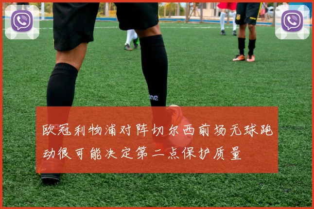 欧冠利物浦对阵切尔西前场无球跑动很可能决定第二点保护质量