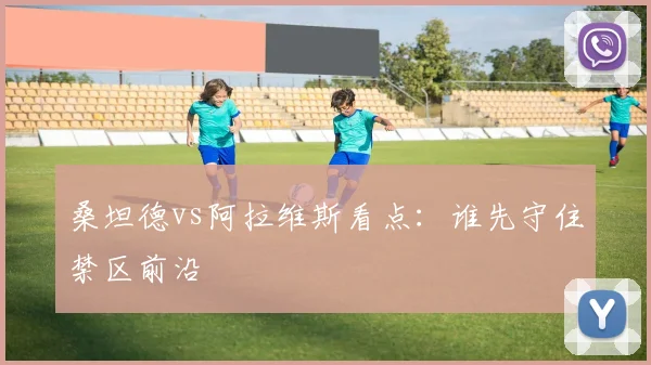 桑坦德vs阿拉维斯看点：谁先守住禁区前沿