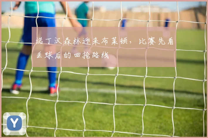 诺丁汉森林迎来布莱顿,比赛先看丢球后的回抢路线