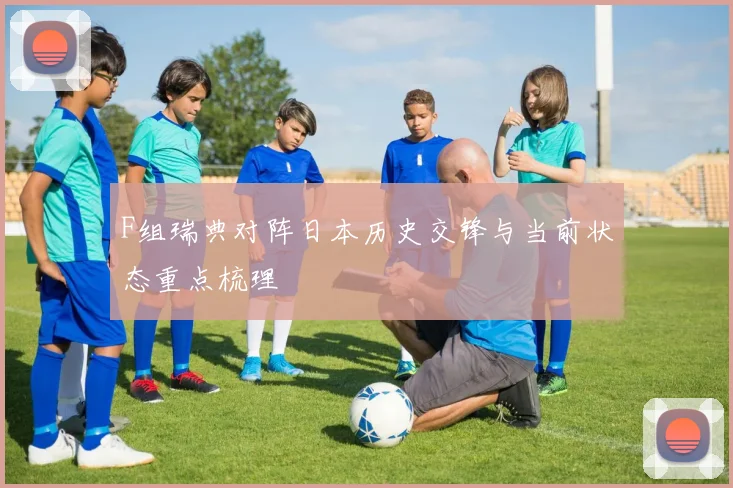 F组瑞典对阵日本历史交锋与当前状态重点梳理